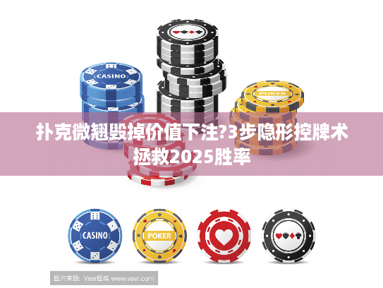 扑克微翘毁掉价值下注?3步隐形控牌术拯救2025胜率