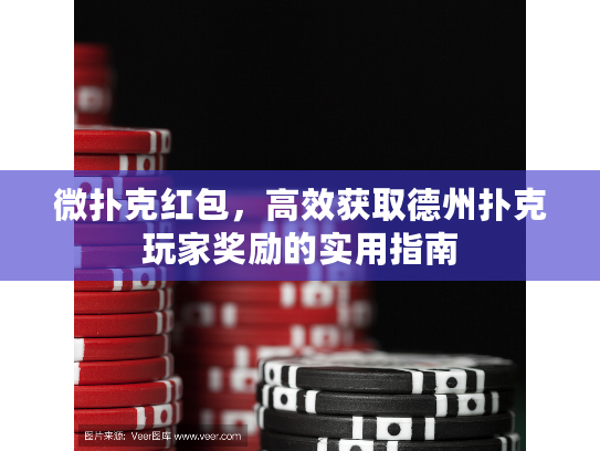 微扑克红包，高效获取德州扑克玩家奖励的实用指南