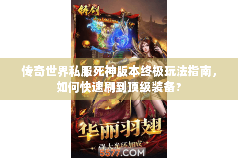 传奇世界私服死神版本终极玩法指南，如何快速刷到顶级装备？