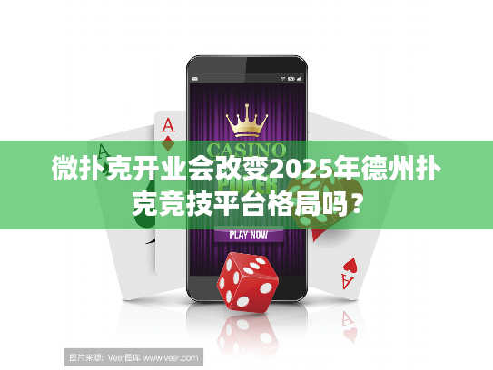 微扑克开业会改变2025年德州扑克竞技平台格局吗？
