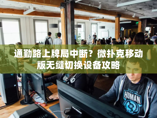 通勤路上牌局中断？微扑克移动版无缝切换设备攻略