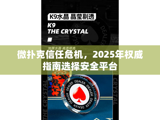微扑克信任危机，2025年权威指南选择安全平台