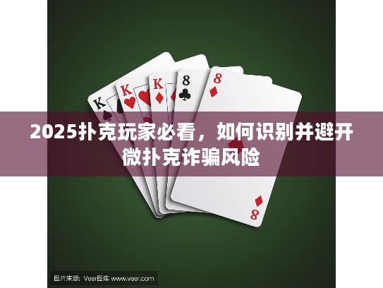 2025扑克玩家必看，如何识别并避开微扑克诈骗风险