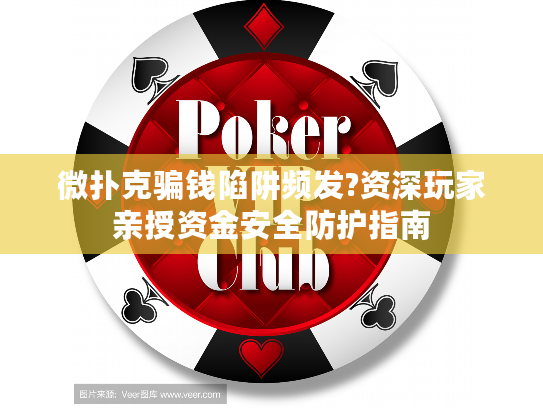 微扑克骗钱陷阱频发?资深玩家亲授资金安全防护指南