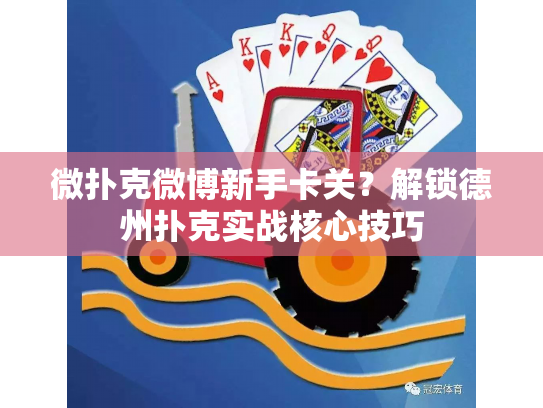 微扑克微博新手卡关？解锁德州扑克实战核心技巧