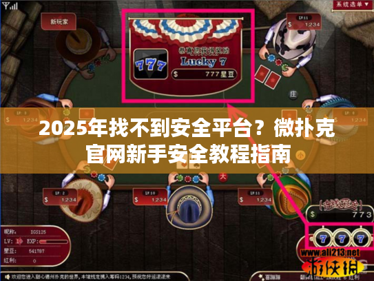 2025年找不到安全平台？微扑克官网新手安全教程指南
