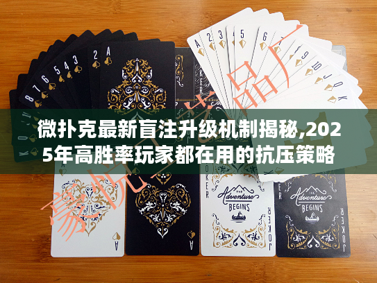 微扑克最新盲注升级机制揭秘,2025年高胜率玩家都在用的抗压策略