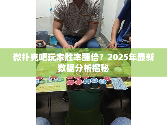 微扑克吧玩家胜率翻倍？2025年最新数据分析揭秘