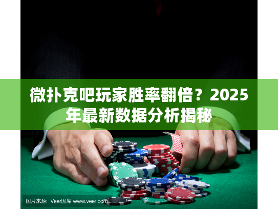 微扑克吧玩家胜率翻倍？2025年最新数据分析揭秘