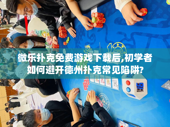 微乐扑克免费游戏下载后,初学者如何避开德州扑克常见陷阱?