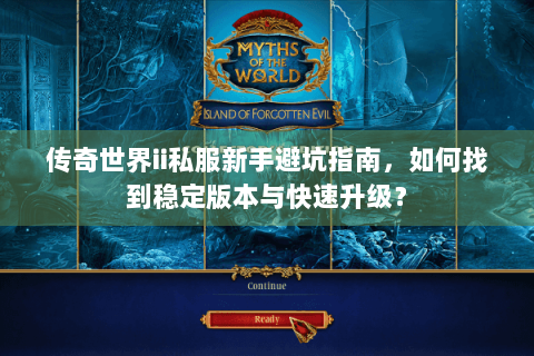 传奇世界ii私服新手避坑指南，如何找到稳定版本与快速升级？