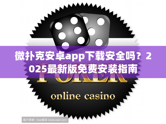 微扑克安卓app下载安全吗？2025最新版免费安装指南