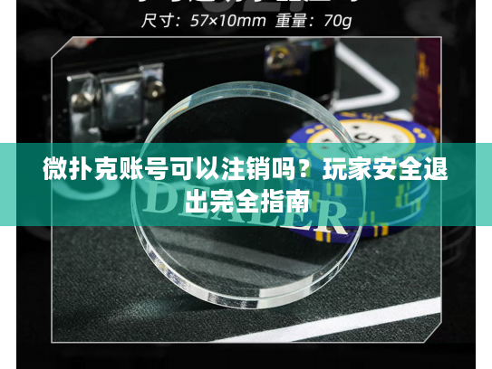微扑克账号可以注销吗？玩家安全退出完全指南
