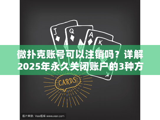 微扑克账号可以注销吗？详解2025年永久关闭账户的3种方法