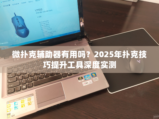 微扑克辅助器有用吗？2025年扑克技巧提升工具深度实测