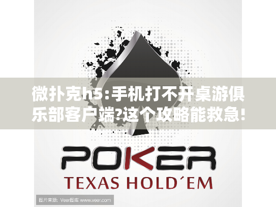 微扑克h5:手机打不开桌游俱乐部客户端?这个攻略能救急!