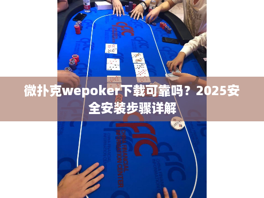 微扑克wepoker下载可靠吗？2025安全安装步骤详解