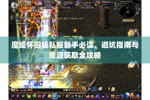 魔域怀旧版私服新手必读，避坑指南与资源获取全攻略