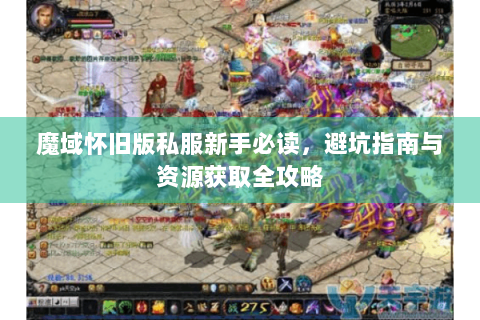 魔域怀旧版私服新手必读，避坑指南与资源获取全攻略