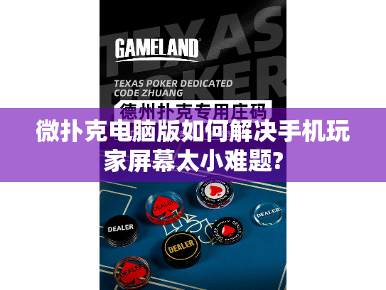 微扑克电脑版如何解决手机玩家屏幕太小难题?