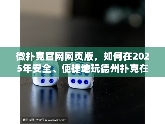 微扑克官网网页版，如何在2025年安全、便捷地玩德州扑克在线游戏？