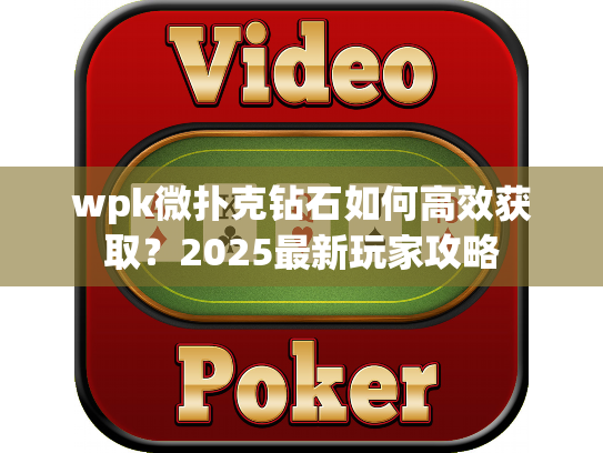 wpk微扑克钻石如何高效获取？2025最新玩家攻略