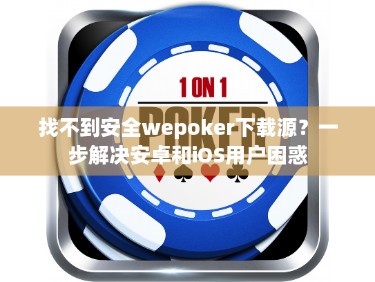 找不到安全wepoker下载源？一步解决安卓和iOS用户困惑