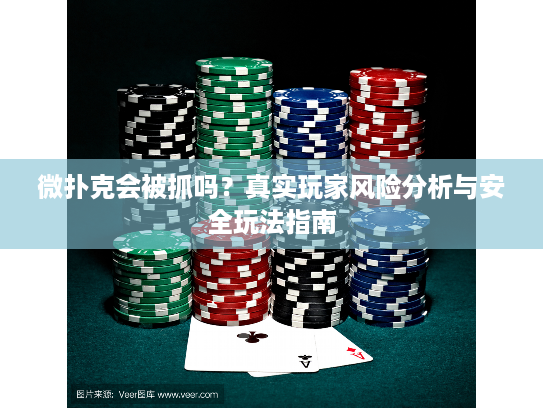 微扑克会被抓吗？真实玩家风险分析与安全玩法指南