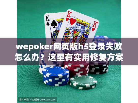 wepoker网页版h5登录失败怎么办？这里有实用修复方案！