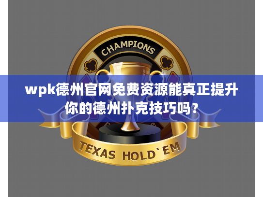 wpk德州官网免费资源能真正提升你的德州扑克技巧吗？