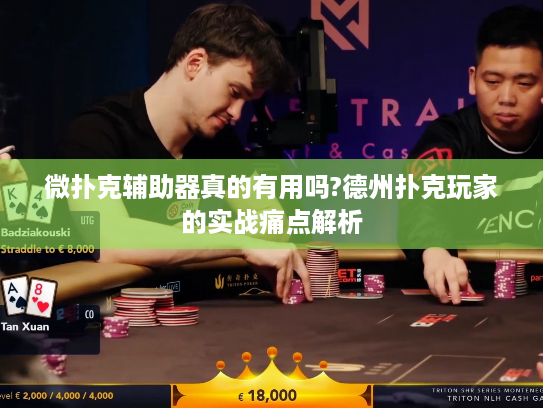 微扑克辅助器真的有用吗?德州扑克玩家的实战痛点解析