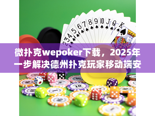 微扑克wepoker下载，2025年一步解决德州扑克玩家移动端安装难题