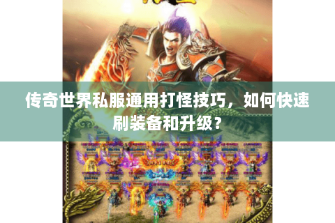 传奇世界私服通用打怪技巧，如何快速刷装备和升级？