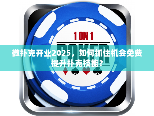 微扑克开业2025，如何抓住机会免费提升扑克技能？