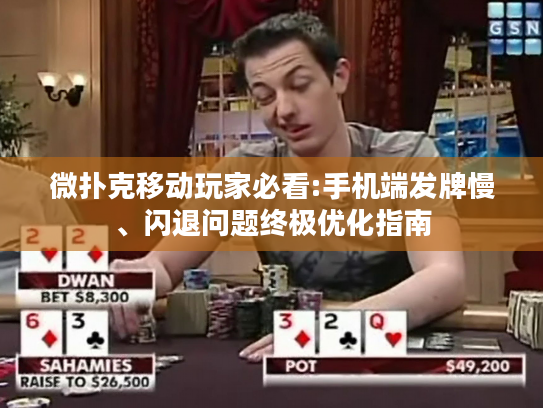 微扑克移动玩家必看:手机端发牌慢、闪退问题终极优化指南