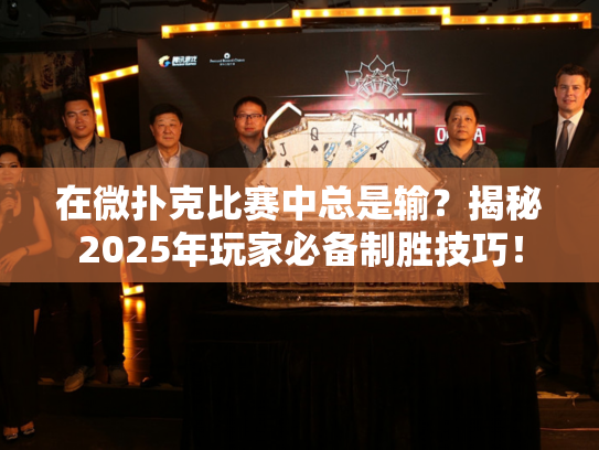 在微扑克比赛中总是输？揭秘2025年玩家必备制胜技巧！