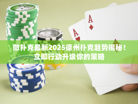 微扑克最新2025德州扑克趋势揭秘！立即行动升级你的策略