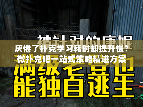 厌倦了扑克学习耗时却提升慢？微扑克吧一站式策略精进方案
