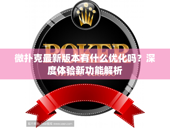 微扑克最新版本有什么优化吗？深度体验新功能解析