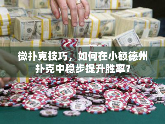 微扑克技巧，如何在小额德州扑克中稳步提升胜率？