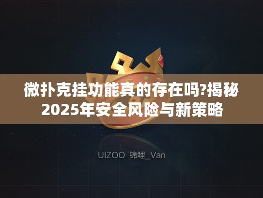 微扑克挂功能真的存在吗?揭秘2025年安全风险与新策略