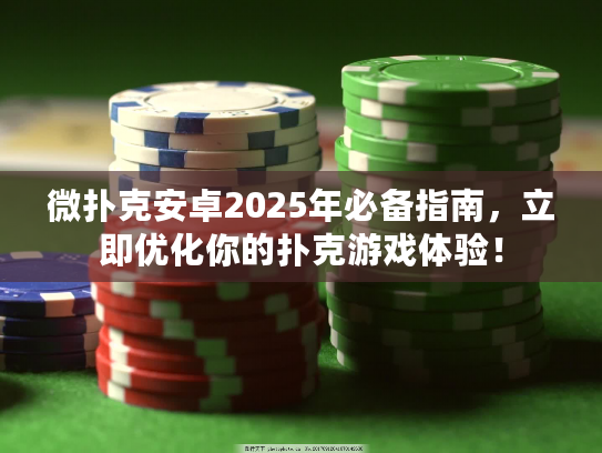 微扑克安卓2025年必备指南，立即优化你的扑克游戏体验！