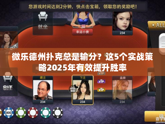 微乐德州扑克总是输分？这5个实战策略2025年有效提升胜率