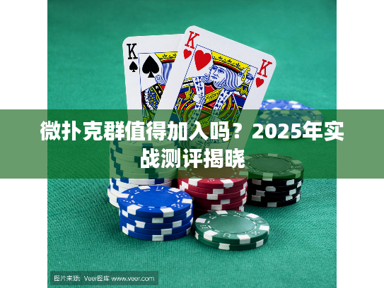 微扑克群值得加入吗？2025年实战测评揭晓