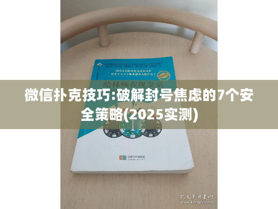 微信扑克技巧:破解封号焦虑的7个安全策略(2025实测)