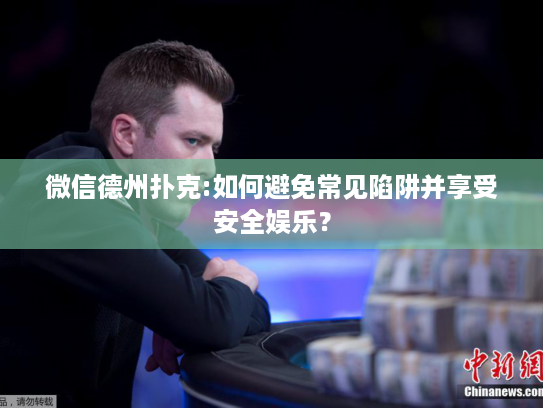 微信德州扑克:如何避免常见陷阱并享受安全娱乐？