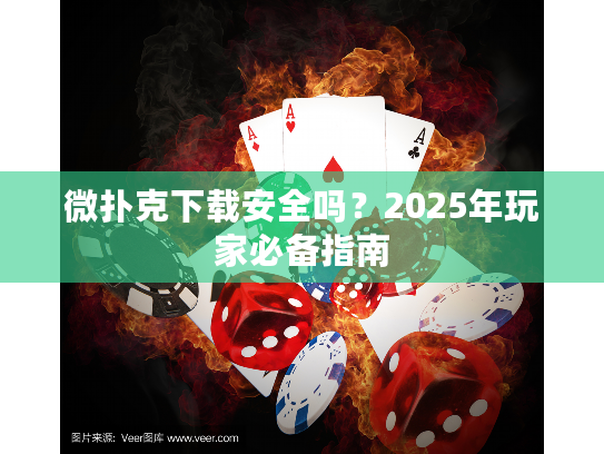 微扑克下载安全吗？2025年玩家必备指南