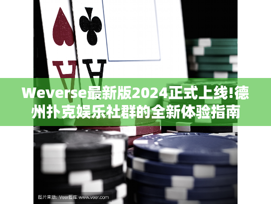 Weverse最新版2024正式上线!德州扑克娱乐社群的全新体验指南