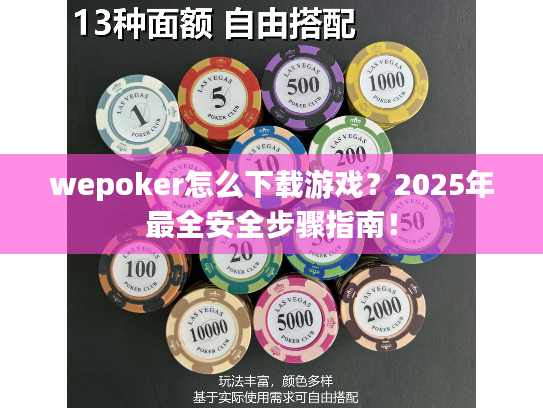 wepoker怎么下载游戏？2025年最全安全步骤指南！