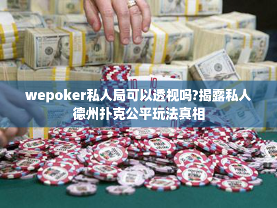 wepoker私人局可以透视吗?揭露私人德州扑克公平玩法真相
